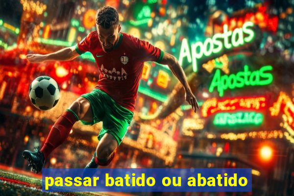 passar batido ou abatido